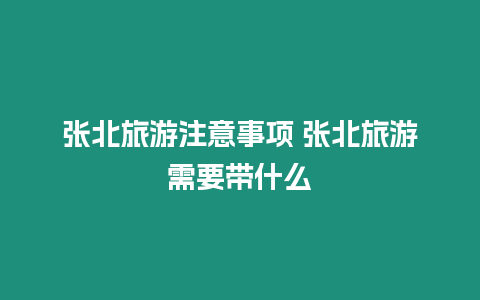 張北旅游注意事項(xiàng) 張北旅游需要帶什么