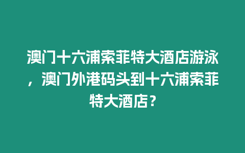 澳門十六浦索菲特大酒店游泳，澳門外港碼頭到十六浦索菲特大酒店？