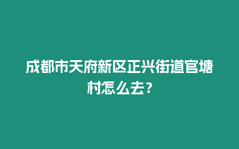 成都市天府新區正興街道官塘村怎么去？