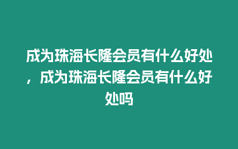 成為珠海長隆會員有什么好處，成為珠海長隆會員有什么好處嗎