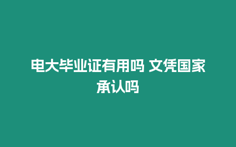 電大畢業證有用嗎 文憑國家承認嗎