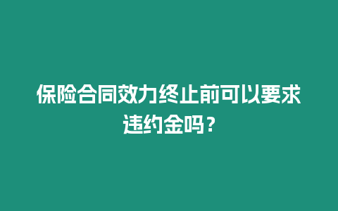 保險(xiǎn)合同效力終止前可以要求違約金嗎？