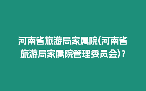 河南省旅游局家屬院(河南省旅游局家屬院管理委員會)？