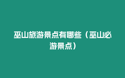 巫山旅游景點有哪些（巫山必游景點）