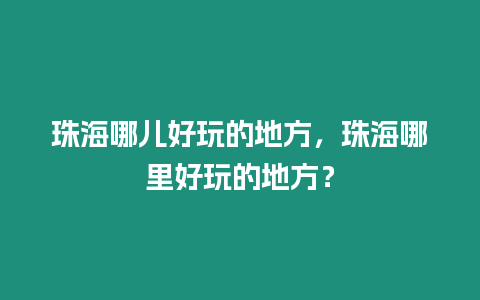 珠海哪兒好玩的地方，珠海哪里好玩的地方？