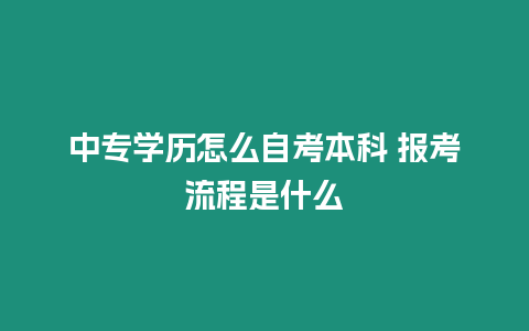 中專(zhuān)學(xué)歷怎么自考本科 報(bào)考流程是什么