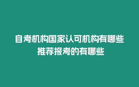 自考機構(gòu)國家認可機構(gòu)有哪些 推薦報考的有哪些