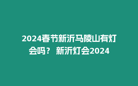 2024春節新沂馬陵山有燈會嗎？ 新沂燈會2024