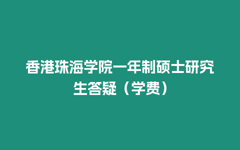 香港珠海學院一年制碩士研究生答疑（學費）