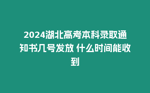 2024湖北高考本科錄取通知書(shū)幾號(hào)發(fā)放 什么時(shí)間能收到