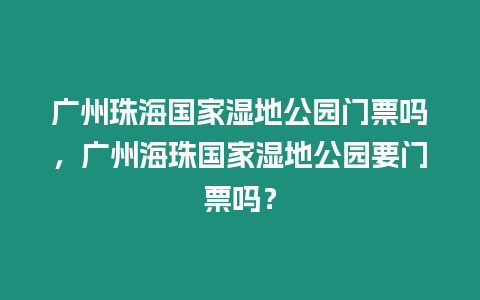廣州珠海國家濕地公園門票嗎，廣州海珠國家濕地公園要門票嗎？