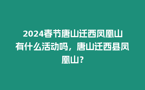 2024春節(jié)唐山遷西鳳凰山有什么活動(dòng)嗎，唐山遷西縣鳳凰山？