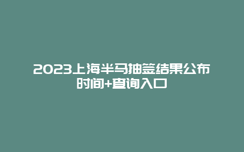 2024上海半馬抽簽結(jié)果公布時間+查詢?nèi)肟? class=