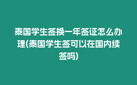 泰國(guó)學(xué)生簽換一年簽證怎么辦理(泰國(guó)學(xué)生簽可以在國(guó)內(nèi)續(xù)簽嗎)