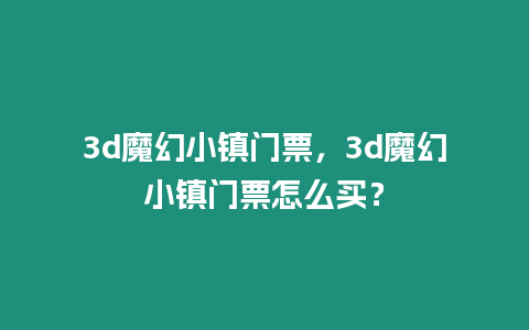 3d魔幻小鎮(zhèn)門票，3d魔幻小鎮(zhèn)門票怎么買？