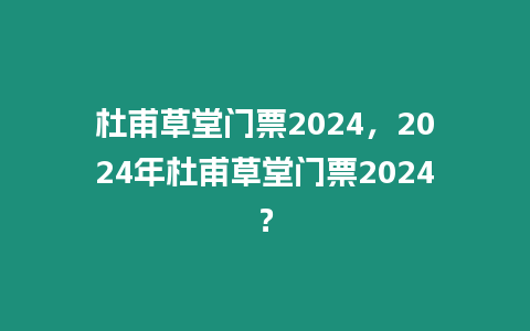 杜甫草堂門票2024，2024年杜甫草堂門票2024？