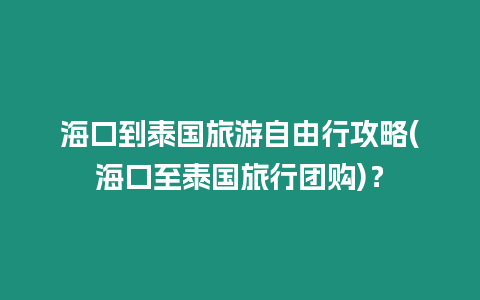 海口到泰國(guó)旅游自由行攻略(海口至泰國(guó)旅行團(tuán)購(gòu))？