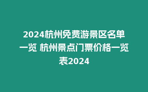 2024杭州免費(fèi)游景區(qū)名單一覽 杭州景點(diǎn)門票價(jià)格一覽表2024