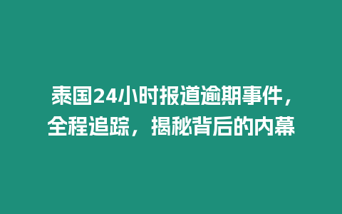 泰國24小時報道逾期事件，全程追蹤，揭秘背后的內(nèi)幕
