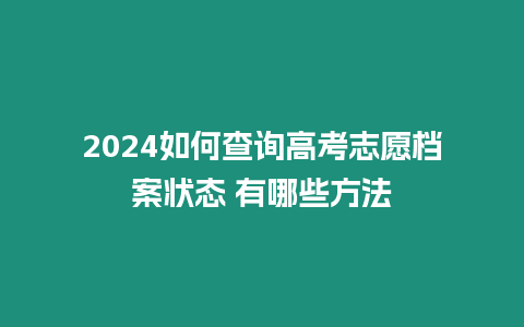2024如何查詢高考志愿檔案狀態(tài) 有哪些方法