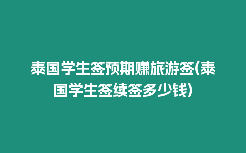 泰國(guó)學(xué)生簽預(yù)期賺旅游簽(泰國(guó)學(xué)生簽續(xù)簽多少錢(qián))