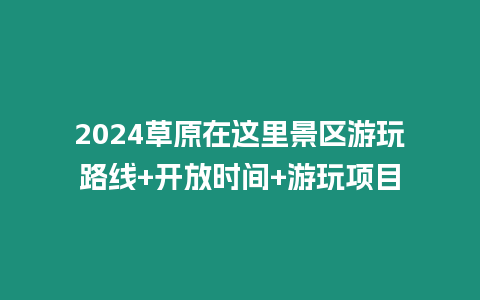 2024草原在這里景區(qū)游玩路線+開放時(shí)間+游玩項(xiàng)目