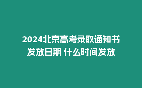 2024北京高考錄取通知書發放日期 什么時間發放