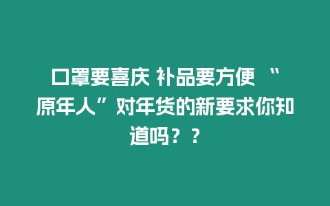 口罩要喜慶 補品要方便 “原年人”對年貨的新要求你知道嗎？？