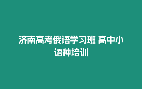 濟南高考俄語學習班 高中小語種培訓