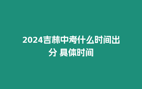 2024吉林中考什么時(shí)間出分 具體時(shí)間