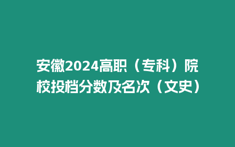 安徽2024高職（專科）院校投檔分?jǐn)?shù)及名次（文史）