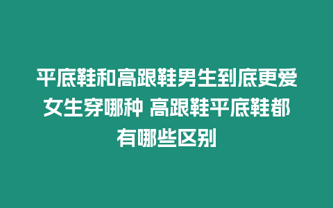 平底鞋和高跟鞋男生到底更愛女生穿哪種 高跟鞋平底鞋都有哪些區(qū)別