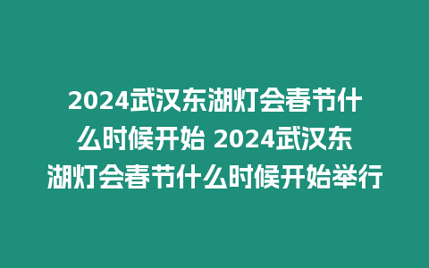 2024武漢東湖燈會(huì)春節(jié)什么時(shí)候開始 2024武漢東湖燈會(huì)春節(jié)什么時(shí)候開始舉行