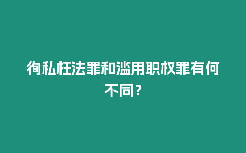 徇私枉法罪和濫用職權(quán)罪有何不同？