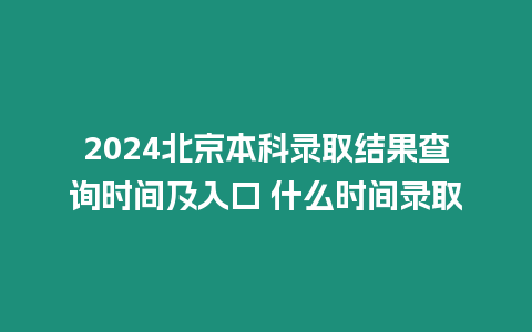 2024北京本科錄取結果查詢時間及入口 什么時間錄取