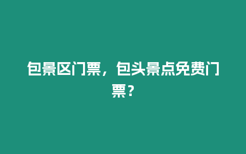 包景區門票，包頭景點免費門票？