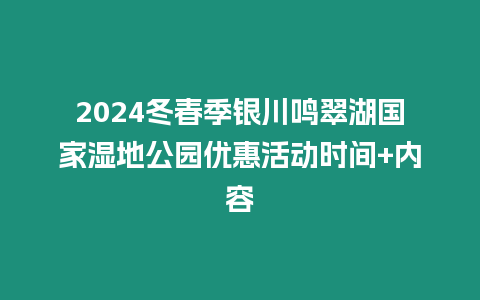 2024冬春季銀川鳴翠湖國家濕地公園優惠活動時間+內容