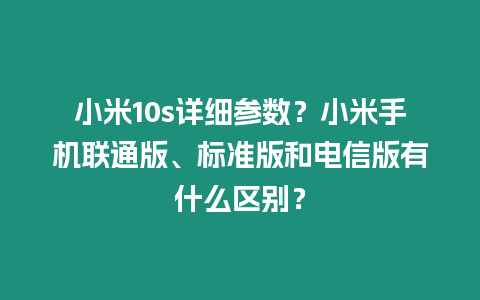 小米10s詳細(xì)參數(shù)？小米手機(jī)聯(lián)通版、標(biāo)準(zhǔn)版和電信版有什么區(qū)別？