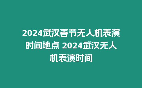 2024武漢春節(jié)無人機表演時間地點 2024武漢無人機表演時間