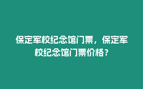 保定軍校紀念館門票，保定軍校紀念館門票價格？
