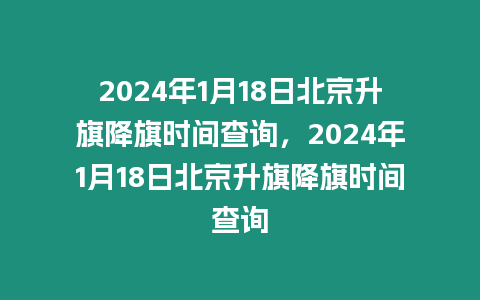 2024年1月18日北京升旗降旗時(shí)間查詢，2024年1月18日北京升旗降旗時(shí)間查詢