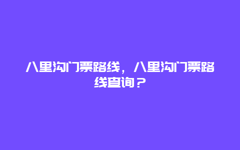 八里溝門票路線，八里溝門票路線查詢？