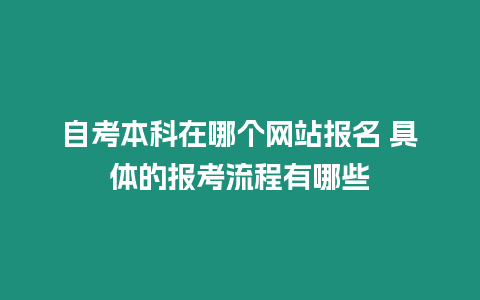 自考本科在哪個(gè)網(wǎng)站報(bào)名 具體的報(bào)考流程有哪些