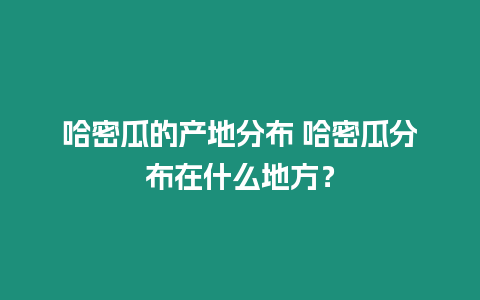 哈密瓜的產地分布 哈密瓜分布在什么地方？