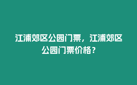 江浦郊區(qū)公園門票，江浦郊區(qū)公園門票價(jià)格？