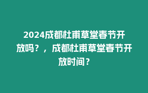2024成都杜甫草堂春節(jié)開(kāi)放嗎？，成都杜甫草堂春節(jié)開(kāi)放時(shí)間？
