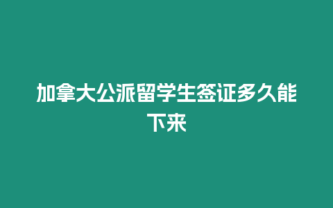 加拿大公派留學生簽證多久能下來
