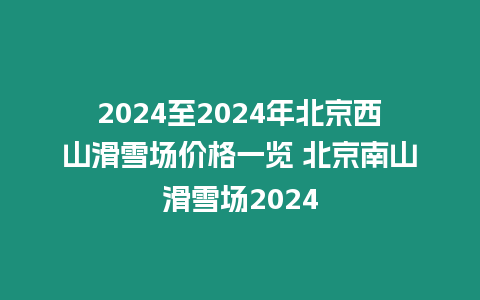 2024至2024年北京西山滑雪場價(jià)格一覽 北京南山滑雪場2024