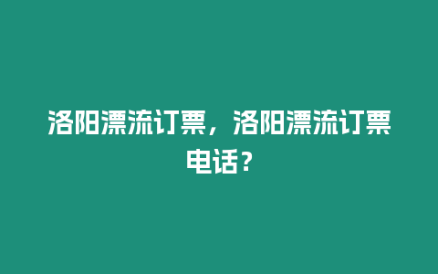 洛陽漂流訂票，洛陽漂流訂票電話？