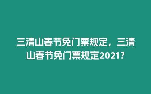 三清山春節(jié)免門(mén)票規(guī)定，三清山春節(jié)免門(mén)票規(guī)定2021？